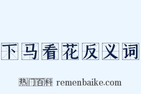 下马看花反义词是什么意思的图片